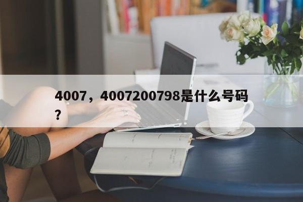 4007，4007200798是什么号码？