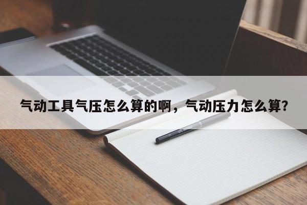 气动工具气压怎么算的啊，气动压力怎么算？