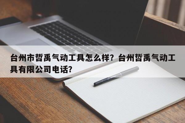 台州市哲禹气动工具怎么样？台州哲禹气动工具有限公司电话？