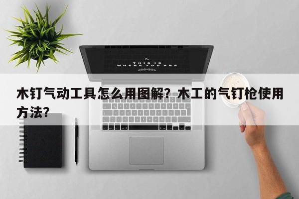 木钉气动工具怎么用图解？木工的气钉枪使用方法？