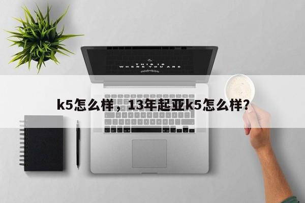 k5怎么样，13年起亚k5怎么样？