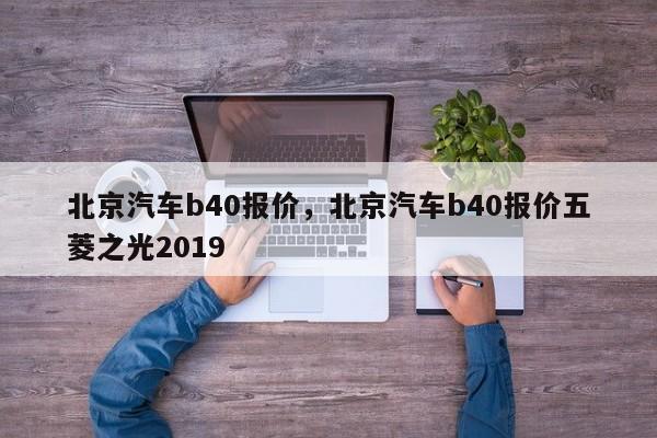 北京汽车b40报价，北京汽车b40报价五菱之光2019