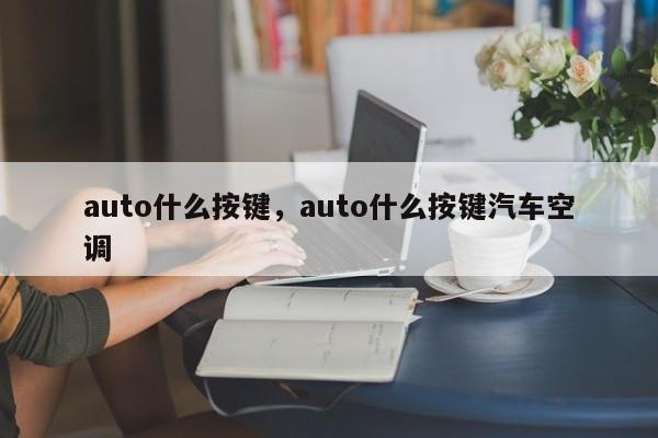 auto什么按键，auto什么按键汽车空调