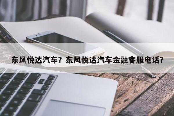 东风悦达汽车？东风悦达汽车金融客服电话？