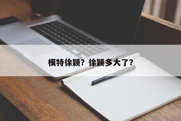 模特徐颖？徐颖多大了？