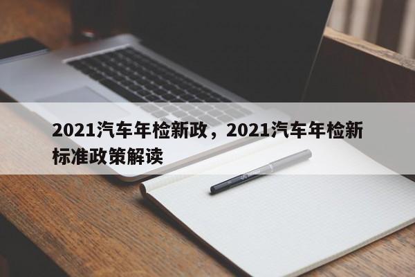 2021汽车年检新政，2021汽车年检新标准政策解读