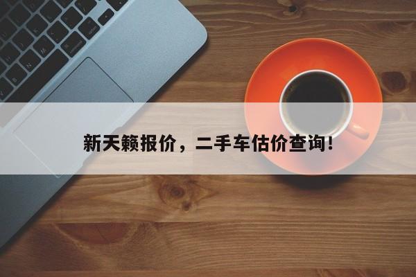 新天籁报价，二手车估价查询！