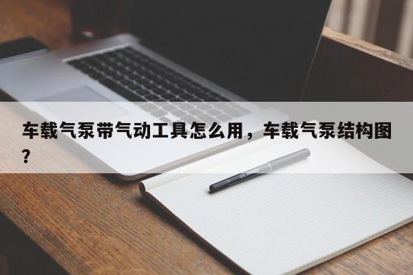 车载气泵带气动工具怎么用，车载气泵结构图？