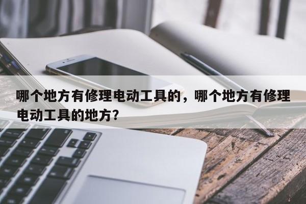 哪个地方有修理电动工具的，哪个地方有修理电动工具的地方？