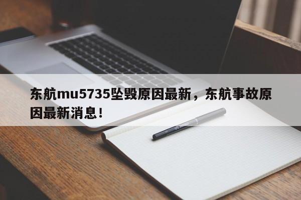 东航mu5735坠毁原因最新，东航事故原因最新消息！