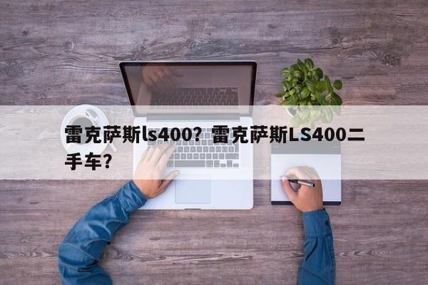 雷克萨斯ls400？雷克萨斯LS400二手车？