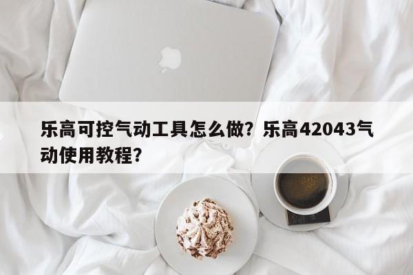 乐高可控气动工具怎么做？乐高42043气动使用教程？