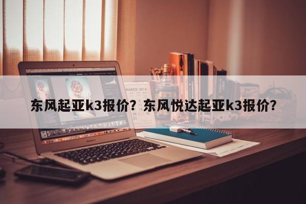 东风起亚k3报价？东风悦达起亚k3报价？