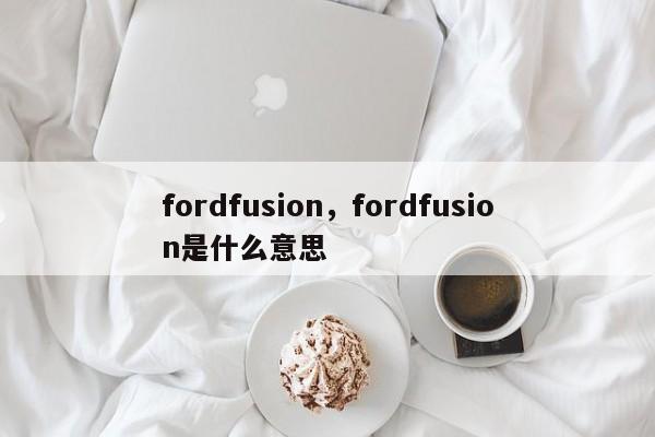 fordfusion，fordfusion是什么意思