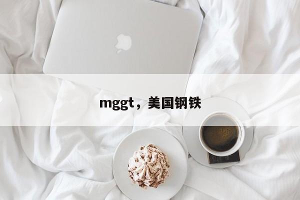 mggt，美国钢铁