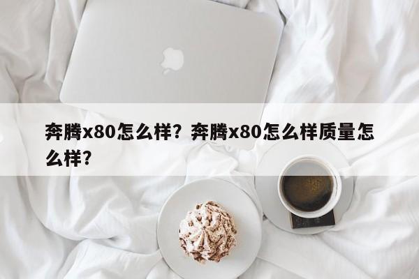 奔腾x80怎么样？奔腾x80怎么样质量怎么样？