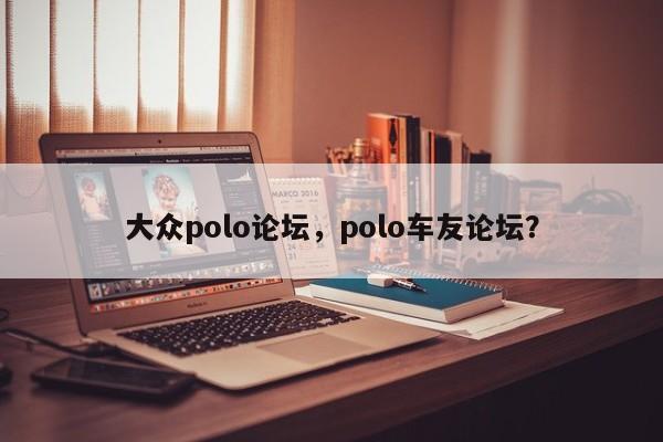 大众polo论坛，polo车友论坛？