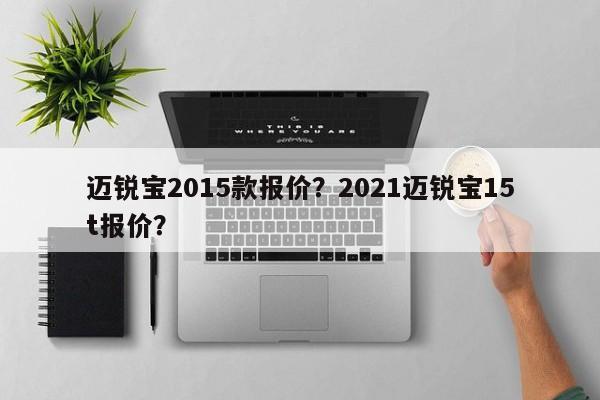 迈锐宝2015款报价？2021迈锐宝15t报价？