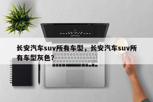 长安汽车suv所有车型，长安汽车suv所有车型灰色？