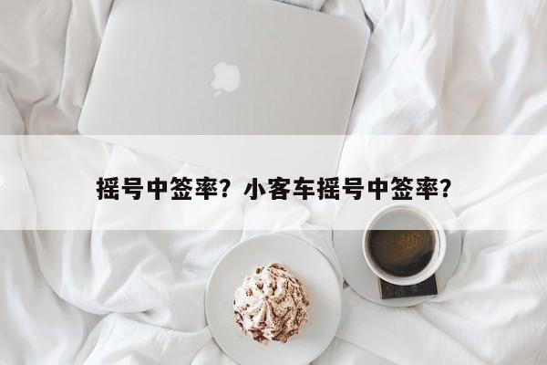 摇号中签率？小客车摇号中签率？