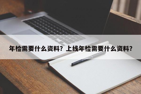 年检需要什么资料？上线年检需要什么资料？