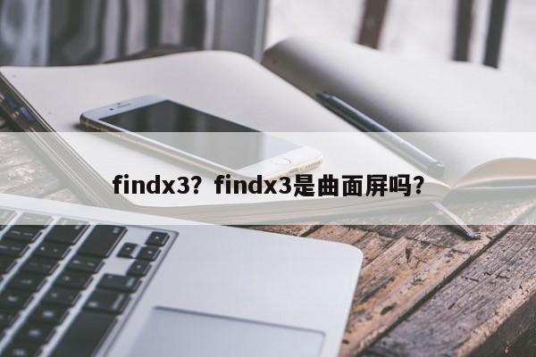 findx3？findx3是曲面屏吗？