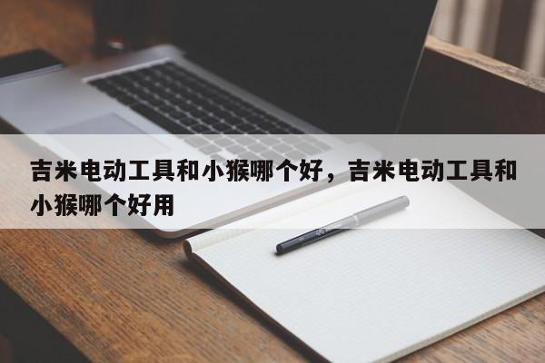 吉米电动工具和小猴哪个好，吉米电动工具和小猴哪个好用