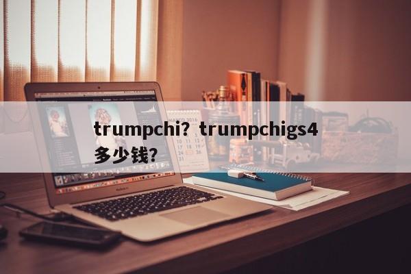 trumpchi？trumpchigs4多少钱？