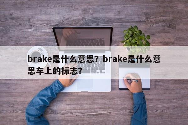 brake是什么意思？brake是什么意思车上的标志？