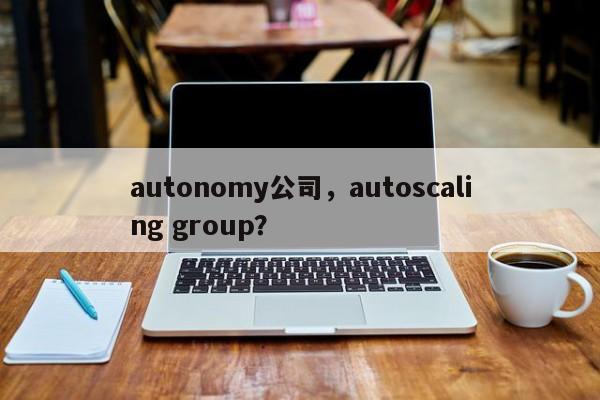 autonomy公司，autoscaling group？