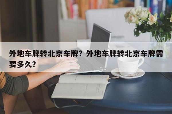 外地车牌转北京车牌？外地车牌转北京车牌需要多久？