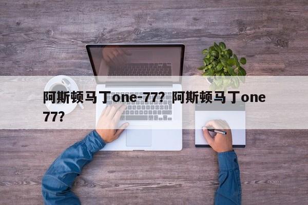 阿斯顿马丁one-77？阿斯顿马丁one77？