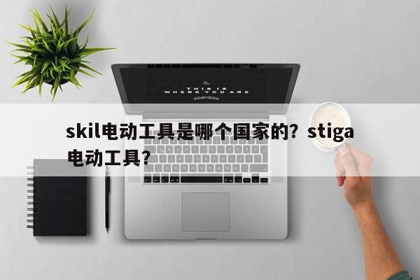 skil电动工具是哪个国家的？stiga电动工具？