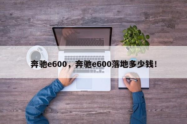 奔驰e600，奔驰e600落地多少钱！