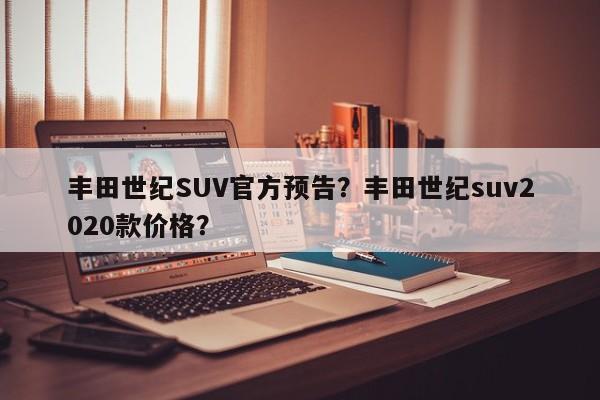 丰田世纪SUV官方预告？丰田世纪suv2020款价格？