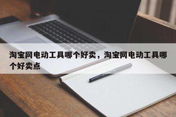 淘宝网电动工具哪个好卖，淘宝网电动工具哪个好卖点