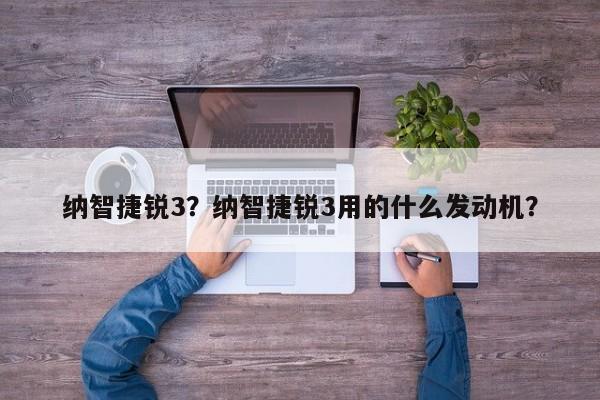 纳智捷锐3？纳智捷锐3用的什么发动机？