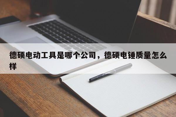 德硕电动工具是哪个公司，德硕电锤质量怎么样