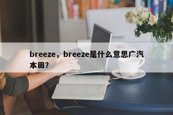 breeze，breeze是什么意思广汽本田？