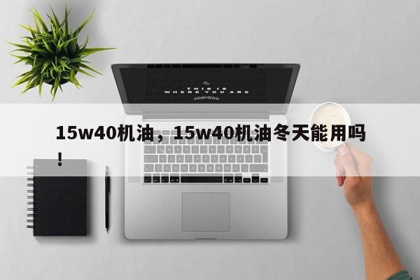 15w40机油，15w40机油冬天能用吗！