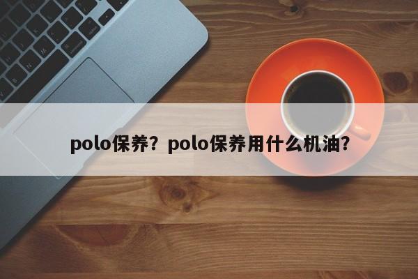 polo保养？polo保养用什么机油？