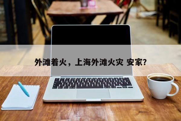 外滩着火，上海外滩火灾 安家？