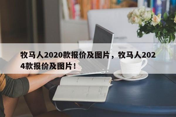 牧马人2020款报价及图片，牧马人2024款报价及图片！