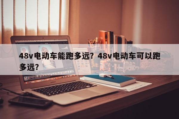 48v电动车能跑多远？48v电动车可以跑多远？