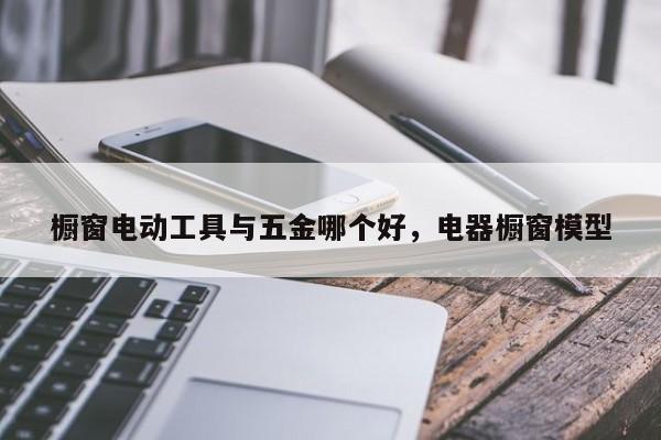 橱窗电动工具与五金哪个好，电器橱窗模型