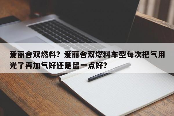 爱丽舍双燃料？爱丽舍双燃料车型每次把气用光了再加气好还是留一点好？