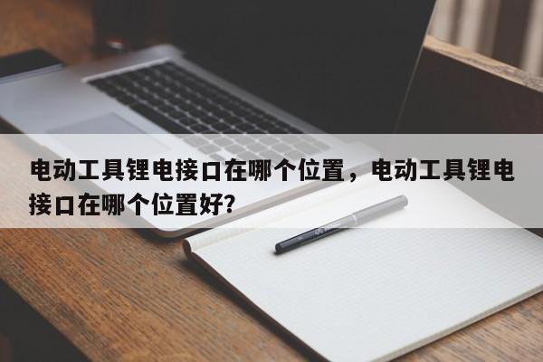 电动工具锂电接口在哪个位置，电动工具锂电接口在哪个位置好？