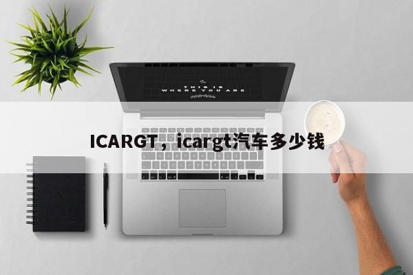 ICARGT，icargt汽车多少钱