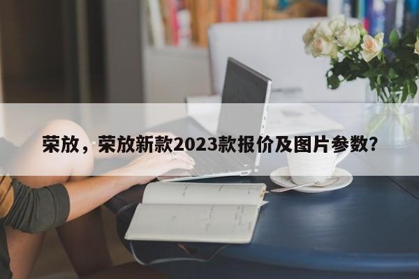 荣放，荣放新款2023款报价及图片参数？