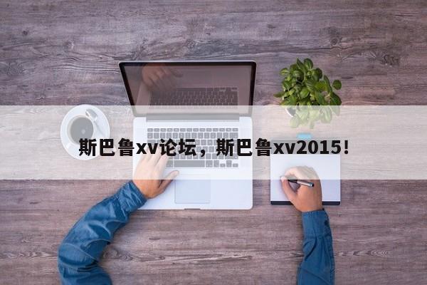 斯巴鲁xv论坛，斯巴鲁xv2015！